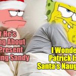Template Credit To 44colt. Spongebob Christmas Weekend Dec 11-13 a Kraziness_all_the_way, EGOS & MeMe_BOMB1 event | I Wonder If Patrick Is On Santa's Naughty List; I Bet He's Thinking About What Present He's Giving Sandy | image tagged in i bet he s thinking about x,memes,spongebob christmas weekend,egos,44colt,kraziness_all_the_way | made w/ Imgflip meme maker