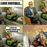 Who Loves "Football"? | I LOVE FOOTBALL... I PREFER THE KICKING VERSION OVER THE THROWING ONE... | image tagged in angry psychologist,football,soccer,futbol,joke | made w/ Imgflip meme maker