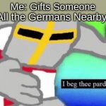 Credit to people who know what gift means in German | Me: Gifts Someone; All the Germans Nearby: | image tagged in i beg thee pardon | made w/ Imgflip meme maker