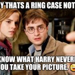 ring case selfie | HARRY THATS A RING CASE NOT A, A... YOU KNOW WHAT HARRY NEVERMIND, YOU TAKE YOUR PICTURE. 😂 | image tagged in harry potter selfie | made w/ Imgflip meme maker