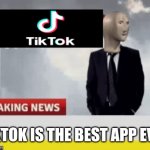 Tiktok news | TIKTOK IS THE BEST APP EVER | image tagged in tiktok news,memes | made w/ Imgflip meme maker
