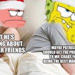 Day 11: Spongebob Christmas Meme | I BET HE'S THINKING ABOUT HIS OTHER FRIENDS. MAYBE PATRICK SHOULD GET THE PRESENTS TO MR. CRABS FOR BEING THE BEST MANAGER. | image tagged in i bet he s thinking about x,memes,i bet he's thinking about other women,funny,spongebob,christmas | made w/ Imgflip meme maker