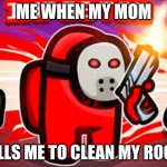 RED SUS | ME WHEN MY MOM; TELLS ME TO CLEAN MY ROOM | image tagged in red sus | made w/ Imgflip meme maker