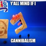 Cini Minis | Y’ALL MIND IF I; CANNIBALISM | image tagged in cini minis | made w/ Imgflip meme maker