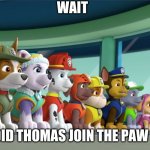 All 8 PAW Patrol Pups At The Lookout | WAIT; WHEN DID THOMAS JOIN THE PAW PATROL | image tagged in all 8 paw patrol pups at the lookout | made w/ Imgflip meme maker