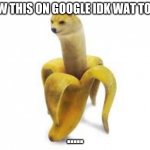 doge banna | I SAW THIS ON GOOGLE IDK WAT TO SAY; ..... | image tagged in doge banna | made w/ Imgflip meme maker