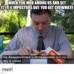 My disappointment is immeasurable and my day is ruined | WHEN YOU MOD AMONG US AND SET IT TO 9 IMPOSTORS BUT YOU GET CREWMATE | image tagged in my disappointment is immeasurable and my day is ruined | made w/ Imgflip meme maker