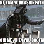 Darth Vader - I am your father | LUKE, I AM YOUR ASIAN FATHER; JOIN ME WHEN YOU DOCTOR | image tagged in darth vader - i am your father | made w/ Imgflip meme maker