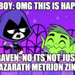 teen titans go valentine | BEAST BOY: OMG THIS IS HAPPENING; RAVEN: NO ITS NOT JUST QUIT "AZARATH METRION ZINTHOS'' | image tagged in teen titans go valentine | made w/ Imgflip meme maker