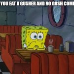 spongebob sad | WHEN YOU EAT A GUSHER AND NO GUSH COMES OUT | image tagged in spongebob sad | made w/ Imgflip meme maker