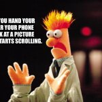 Beaker | WHEN YOU HAND YOUR MOTHER YOUR PHONE TO LOOK AT A PICTURE AND SHE STARTS SCROLLING. | image tagged in beaker freak out,freak out,scrolling,nosy mother | made w/ Imgflip meme maker