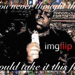 You never thought that ImgFlip would take it this far meme