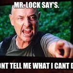 MR. LOCK SAY'S. DONT TELL ME WHAT I CANT DO. | image tagged in lost | made w/ Imgflip meme maker