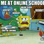 me at onilne class | ME AT ONLINE SCHOOL; ONLINE CLASS; SPOTIFY; REDDIT; WORKOUT; AMONG US; CHAT W/ FRIENDS; INSTAGRAM | image tagged in spongebob multitasking | made w/ Imgflip meme maker