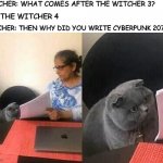 Cat teacher | TEACHER: WHAT COMES AFTER THE WITCHER 3? ME: THE WITCHER 4; TEACHER: THEN WHY DID YOU WRITE CYBERPUNK 2077? | image tagged in cat teacher | made w/ Imgflip meme maker