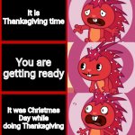 Flaky Panik Kalm Panik (HTF) | It is Thanksgiving time; You are getting ready; It was Christmas Day while doing Thanksgiving | image tagged in flaky panik kalm panik htf,memes,panik kalm panik,christmas,funny,thanksgiving | made w/ Imgflip meme maker