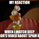 Huey, Dewey, and Louie scared | MY REACTION; WHEN I WATCH DEEP HUMOR'S VIDEO ABOUT SPAM BOTS | image tagged in huey dewey and louie scared | made w/ Imgflip meme maker