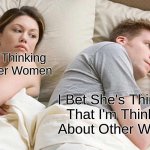 wow | I Bet He's Thinking 
About Other Women I Bet She's Thinking 
That I'm Thinking 
About Other Women | image tagged in memes,i bet he's thinking about other women | made w/ Imgflip meme maker