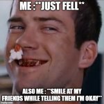 Fast & Furious : Tokyo drift | ME :**JUST FELL**; ALSO ME : **SMILE AT MY FRIENDS WHILE TELLING THEM I'M OKAY** | image tagged in fast furious tokyo drift | made w/ Imgflip meme maker