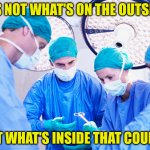 The Heart of the Matter | IT'S NOT WHAT'S ON THE OUTSIDE, BUT WHAT'S INSIDE THAT COUNTS | image tagged in surgeon,doctor,heart,philosophy,inside joke | made w/ Imgflip meme maker