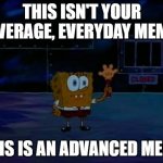 A D V A N C E D M E M E... | THIS ISN'T YOUR AVERAGE, EVERYDAY MEME THIS IS AN ADVANCED MEME | image tagged in spongebob advanced darkness | made w/ Imgflip meme maker