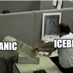 man destroys computer | ICEBERG; TITANIC | image tagged in man destroys computer,memes | made w/ Imgflip meme maker