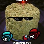 Happy bweeday! | HAPPY; BWEEDAY! | image tagged in weed cake | made w/ Imgflip meme maker