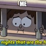 It's the nights that are the hardest | ME | image tagged in it's the nights that are the hardest | made w/ Imgflip meme maker