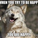 Be Happy | WHEN YOU TRY TO BE HAPPY; OR; YOU ARE HAPPY. | image tagged in optimistic moon moon wolf vanadium wolf | made w/ Imgflip meme maker