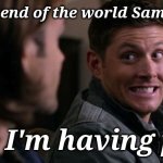 Dean woops - Supernatural | It's the end of the world Sammy boy; and I'm having pie! | image tagged in dean woops - supernatural | made w/ Imgflip meme maker