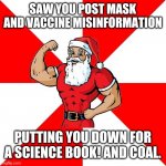 Jersey Santa | SAW YOU POST MASK AND VACCINE MISINFORMATION PUTTING YOU DOWN FOR A SCIENCE BOOK! AND COAL. | image tagged in memes,jersey santa | made w/ Imgflip meme maker