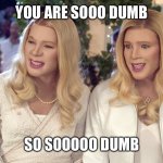 Mustbedumb | YOU ARE SOOO DUMB; SO SOOOOO DUMB | image tagged in white chicks,mustbeamoron | made w/ Imgflip meme maker