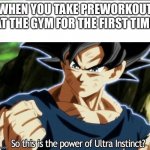 Ultra Instinct | WHEN YOU TAKE PREWORKOUT AT THE GYM FOR THE FIRST TIME | image tagged in ultra instinct | made w/ Imgflip meme maker