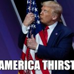 America Thirst (I'm sure this has probably been done before but still) | AMERICA THIRST | image tagged in trump flag kiss,donald trump,american flag,kiss,funny,funny memes | made w/ Imgflip meme maker