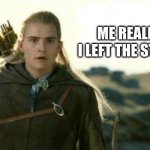 lol its tru | ME REALIZING I LEFT THE STOVE ON | image tagged in legolas elf eyes,lotr,lord of the rings,memes,funny memes,the lord of the rings | made w/ Imgflip meme maker