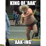 the king of aak aaking | KING OF 'AAK'; 'AAK-ING' | image tagged in weird dancing man,aak,aaking,dont aak | made w/ Imgflip meme maker