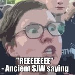 SJW | "REEEEEEEE"; - Ancient SJW saying | image tagged in sjw | made w/ Imgflip meme maker