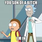 Rick and Morty You son of a bitch I'm in | YOU SON OF A BITCH; I’M IN | image tagged in rick and morty you son of a bitch i'm in | made w/ Imgflip meme maker