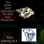 Cheesy Nashville Predators meme | You better start believing in the skull logo, Preds fans. Your looking at it. | image tagged in you better start believing | made w/ Imgflip meme maker
