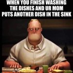 why must u hurt me in this way mom? | WHEN YOU FINISH WASHING THE DISHES AND UR MOM PUTS ANOTHER DISH IN THE SINK | image tagged in mr incredible annoyed | made w/ Imgflip meme maker