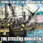 Boston Tea Party | PATRIOT FANS TRYING TO UP SET THE WASHINGTON FOOTBALL TEAM; TO END THE STEELERS UNBEATEN STREAK | image tagged in boston tea party | made w/ Imgflip meme maker