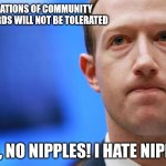 no nipples! | VIOLATIONS OF COMMUNITY STANDARDS WILL NOT BE TOLERATED; ALSO, NO NIPPLES! I HATE NIPPLES! | image tagged in zuckerberg | made w/ Imgflip meme maker