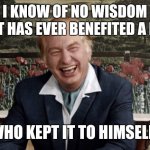 L. Ron Hubbard Wisdom 001. | I KNOW OF NO WISDOM
THAT HAS EVER BENEFITED A MAN; WHO KEPT IT TO HIMSELF! | image tagged in l ron hubbard 002 | made w/ Imgflip meme maker