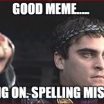 Thumbs down. Meme posted with spelling error. | GOOD MEME..... ...HANG ON. SPELLING MISTAKE. | image tagged in thumbs down | made w/ Imgflip meme maker
