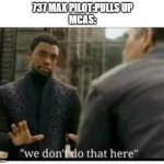 737 MCAS | 737 MAX PILOT:PULLS UP
MCAS: | image tagged in we don't do that here | made w/ Imgflip meme maker