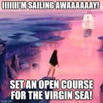 Pocahontas ship | IIIIIII'M SAILING AWAAAAAAY! SET AN OPEN COURSE FOR THE VIRGIN SEA! | image tagged in pocahontas ship | made w/ Imgflip meme maker
