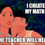 pocahontas | I CHEATED ON MY MATH TEST. SHH! THE TEACHER WILL HEAR YOU. | image tagged in pocahontas | made w/ Imgflip meme maker