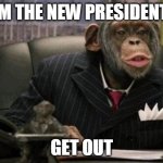 That monkey is the new president | IM THE NEW PRESIDENT; GET OUT | image tagged in monkey suit | made w/ Imgflip meme maker