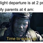 Time to wake up | *Flight departure is at 2 pm*; My parents at 4 am: | image tagged in time to wake up,memes,traveling,so true memes,funny memes,funny | made w/ Imgflip meme maker