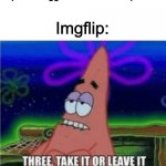 This is too much truth! | Upvote beggars: I want 200 upvotes! Imgflip: | image tagged in three take it or leave it patrick | made w/ Imgflip meme maker